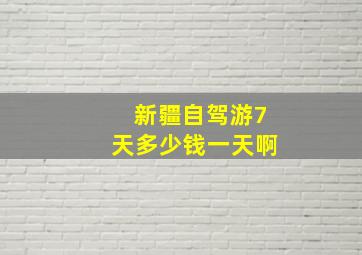 新疆自驾游7天多少钱一天啊