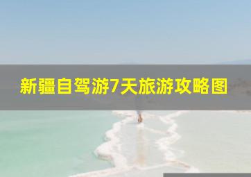 新疆自驾游7天旅游攻略图