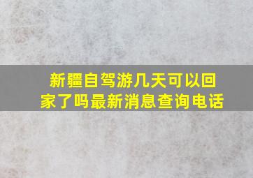 新疆自驾游几天可以回家了吗最新消息查询电话