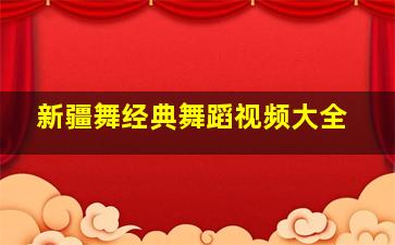 新疆舞经典舞蹈视频大全