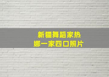 新疆舞蹈家热娜一家四口照片