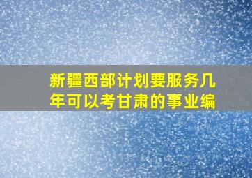 新疆西部计划要服务几年可以考甘肃的事业编