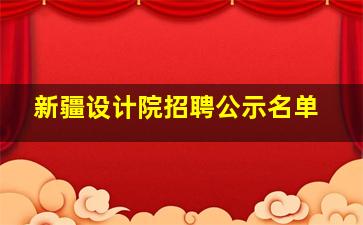 新疆设计院招聘公示名单