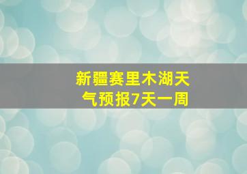 新疆赛里木湖天气预报7天一周