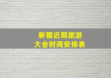 新疆近期旅游大会时间安排表