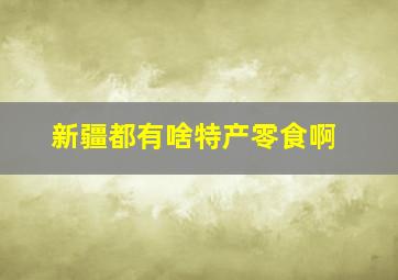 新疆都有啥特产零食啊