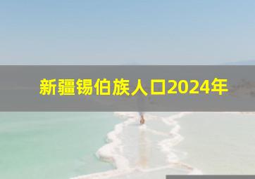 新疆锡伯族人口2024年