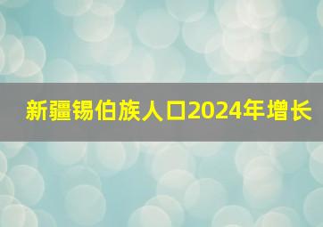 新疆锡伯族人口2024年增长