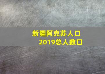 新疆阿克苏人口2019总人数口