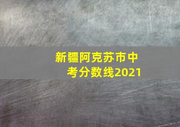 新疆阿克苏市中考分数线2021