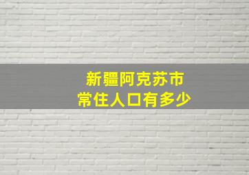 新疆阿克苏市常住人口有多少