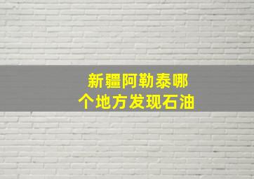 新疆阿勒泰哪个地方发现石油