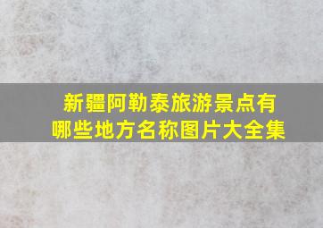 新疆阿勒泰旅游景点有哪些地方名称图片大全集