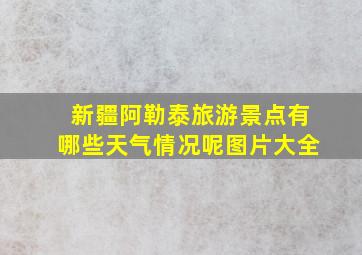 新疆阿勒泰旅游景点有哪些天气情况呢图片大全