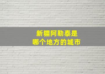 新疆阿勒泰是哪个地方的城市