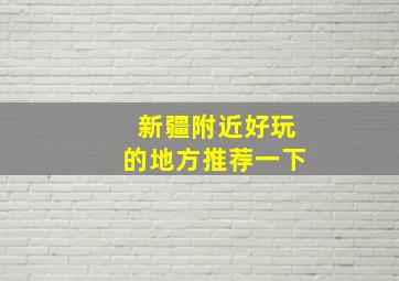 新疆附近好玩的地方推荐一下