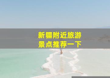 新疆附近旅游景点推荐一下