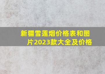 新疆雪莲烟价格表和图片2023款大全及价格