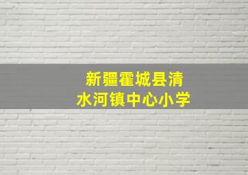 新疆霍城县清水河镇中心小学