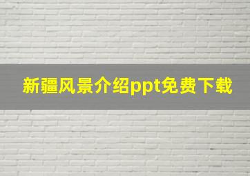 新疆风景介绍ppt免费下载