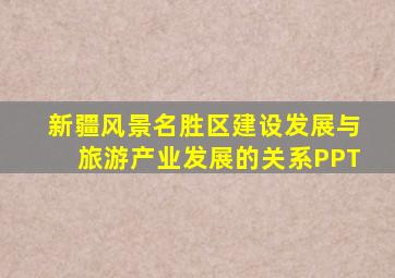 新疆风景名胜区建设发展与旅游产业发展的关系PPT