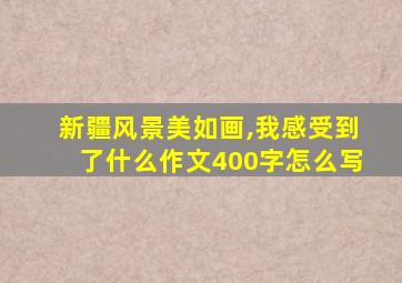 新疆风景美如画,我感受到了什么作文400字怎么写