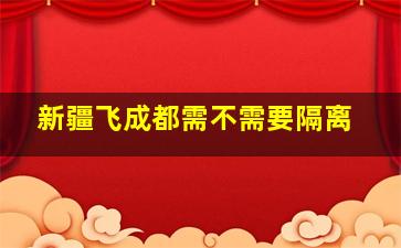 新疆飞成都需不需要隔离