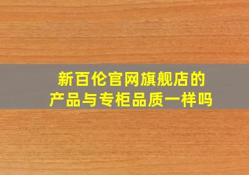 新百伦官网旗舰店的产品与专柜品质一样吗