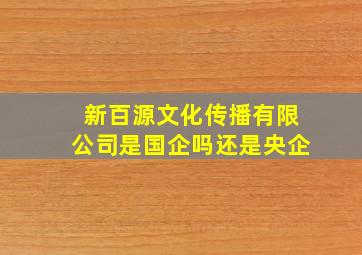 新百源文化传播有限公司是国企吗还是央企