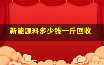 新能源料多少钱一斤回收