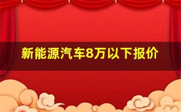 新能源汽车8万以下报价