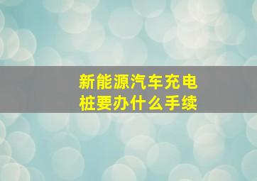 新能源汽车充电桩要办什么手续