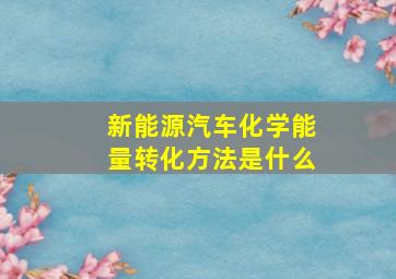 新能源汽车化学能量转化方法是什么