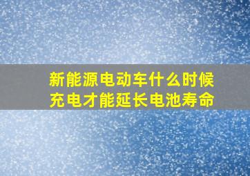 新能源电动车什么时候充电才能延长电池寿命