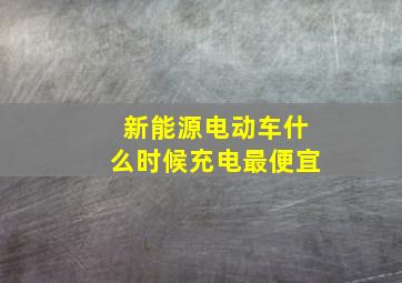 新能源电动车什么时候充电最便宜