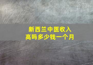 新西兰中医收入高吗多少钱一个月