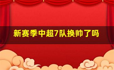 新赛季中超7队换帅了吗