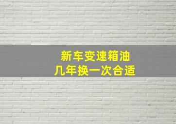 新车变速箱油几年换一次合适