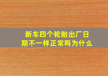 新车四个轮胎出厂日期不一样正常吗为什么