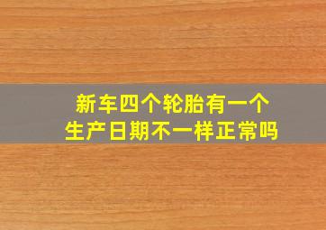 新车四个轮胎有一个生产日期不一样正常吗