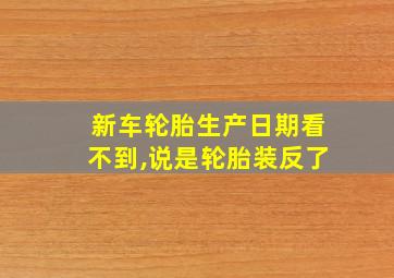 新车轮胎生产日期看不到,说是轮胎装反了