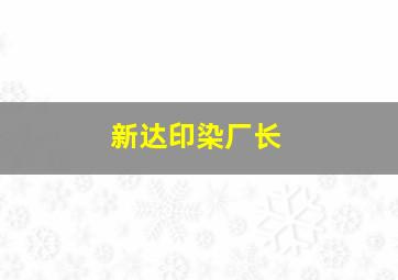 新达印染厂长