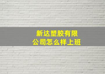 新达塑胶有限公司怎么样上班