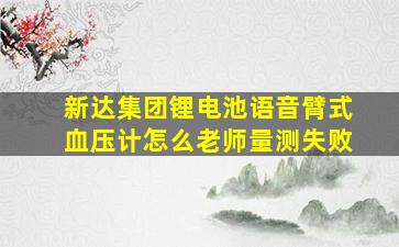 新达集团锂电池语音臂式血压计怎么老师量测失败