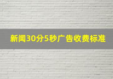 新闻30分5秒广告收费标准