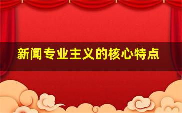 新闻专业主义的核心特点