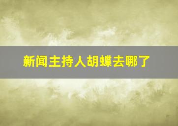 新闻主持人胡蝶去哪了