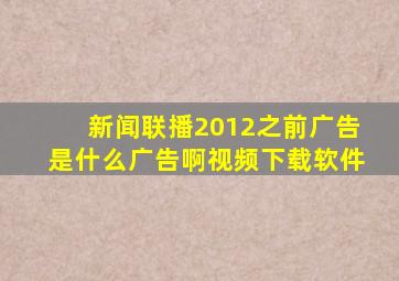 新闻联播2012之前广告是什么广告啊视频下载软件