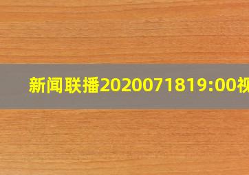 新闻联播2020071819:00视频