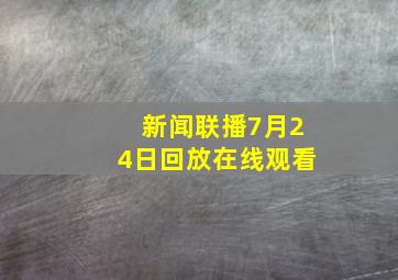 新闻联播7月24日回放在线观看